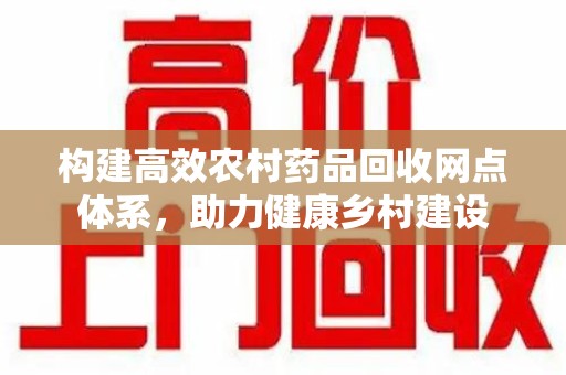 南京构建高效农村药品回收网点体系，助力健康乡村建设