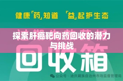 南京探索肝癌靶向药回收的潜力与挑战