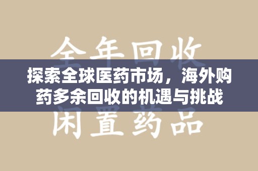 南京探索全球医药市场，海外购药多余回收的机遇与挑战