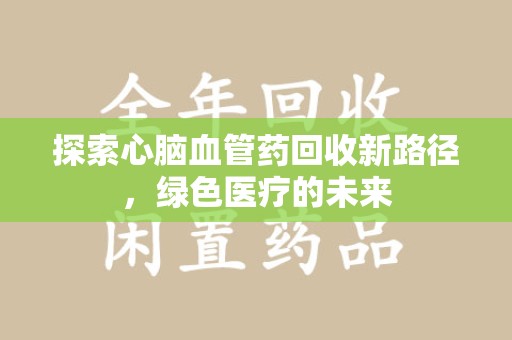 南京探索心脑血管药回收新路径，绿色医疗的未来