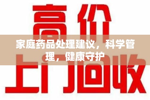 南京家庭药品处理建议，科学管理，健康守护