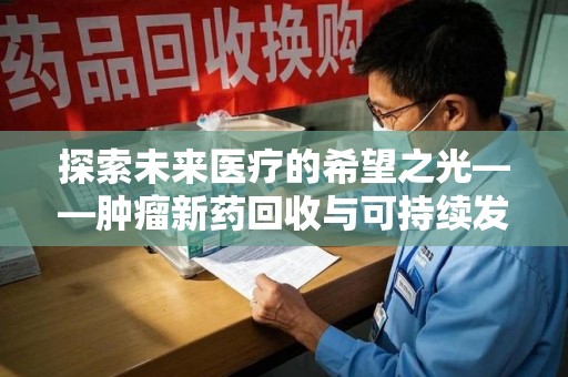 南京探索未来医疗的希望之光——肿瘤新药回收与可持续发展的创新之路