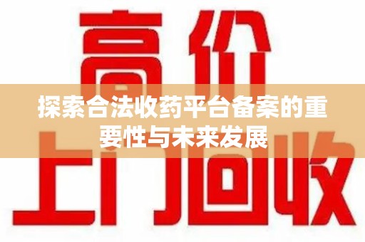 南京探索合法收药平台备案的重要性与未来发展
