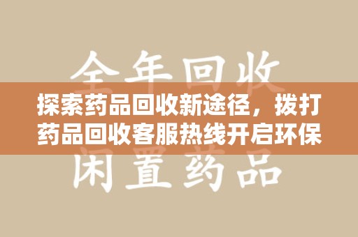 南京探索药品回收新途径，拨打药品回收客服热线开启环保之旅