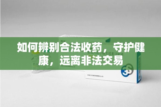 南京如何辨别合法收药，守护健康，远离非法交易