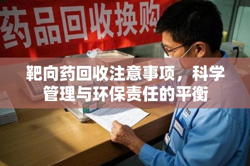 南京靶向药回收注意事项，科学管理与环保责任的平衡