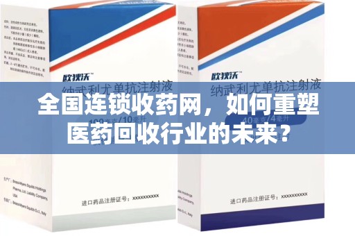 南京全国连锁收药网，如何重塑医药回收行业的未来？