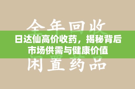 南京日达仙高价收药，揭秘背后市场供需与健康价值