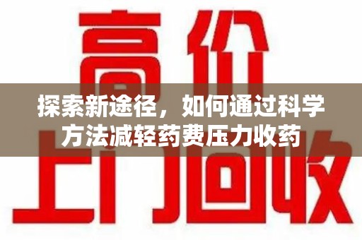 南京探索新途径，如何通过科学方法减轻药费压力收药