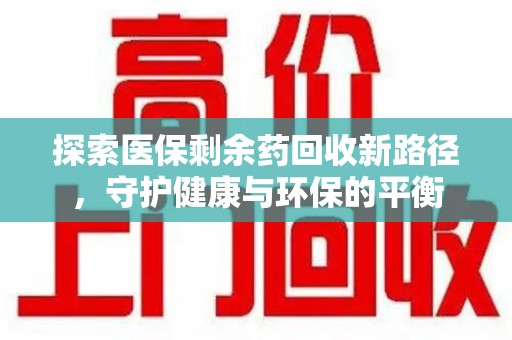 南京探索医保剩余药回收新路径，守护健康与环保的平衡