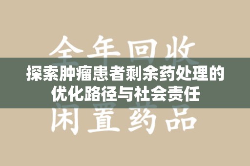 南京探索肿瘤患者剩余药处理的优化路径与社会责任