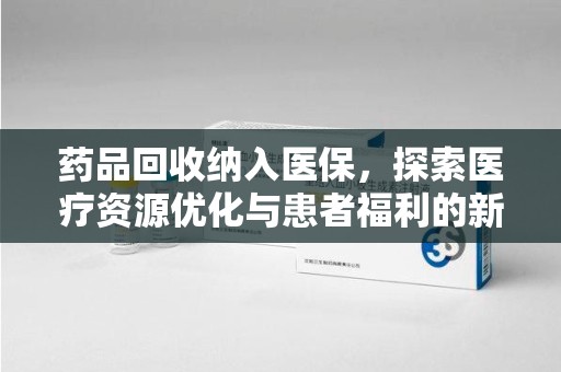 南京药品回收纳入医保，探索医疗资源优化与患者福利的新路径