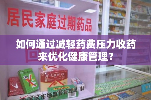 南京如何通过减轻药费压力收药来优化健康管理？