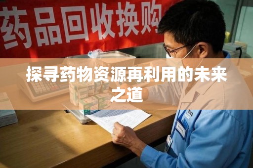 南京探寻药物资源再利用的未来之道