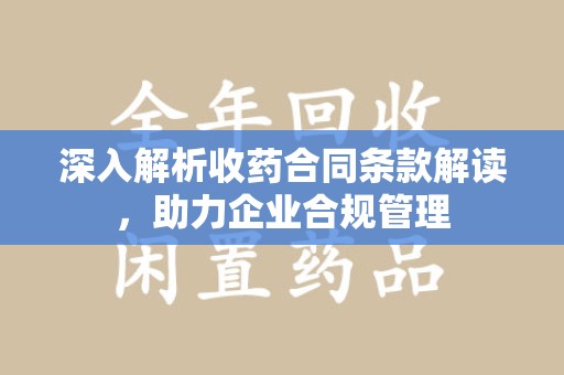 南京深入解析收药合同条款解读，助力企业合规管理
