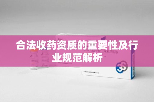 南京合法收药资质的重要性及行业规范解析