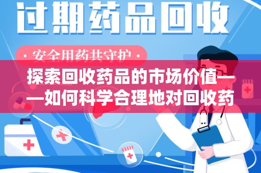 南京探索回收药品的市场价值——如何科学合理地对回收药品进行估价