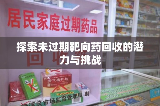 南京探索未过期靶向药回收的潜力与挑战