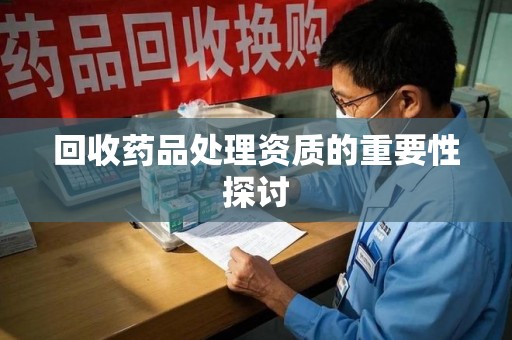 南京回收药品处理资质的重要性探讨