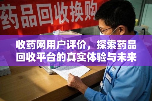 南京收药网用户评价，探索药品回收平台的真实体验与未来发展