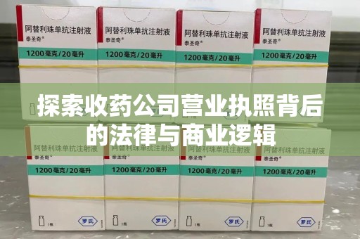 南京探索收药公司营业执照背后的法律与商业逻辑