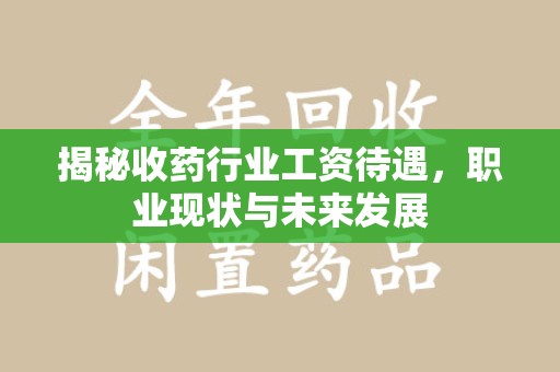 南京揭秘收药行业工资待遇，职业现状与未来发展