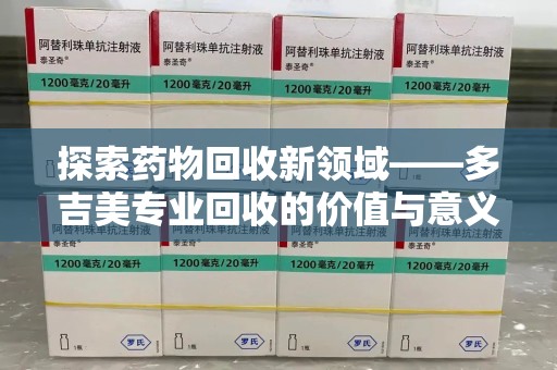 南京探索药物回收新领域——多吉美专业回收的价值与意义