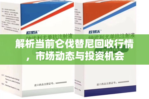 南京解析当前仑伐替尼回收行情，市场动态与投资机会
