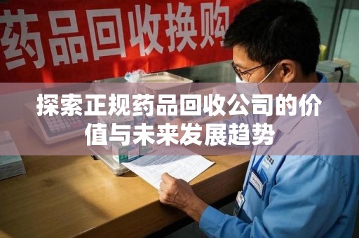 南京探索正规药品回收公司的价值与未来发展趋势