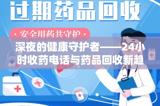 南京深夜的健康守护者——24小时收药电话与药品回收新趋势