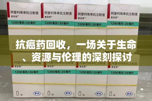 南京抗癌药回收，一场关于生命、资源与伦理的深刻探讨