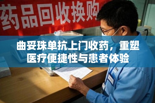 南京曲妥珠单抗上门收药，重塑医疗便捷性与患者体验