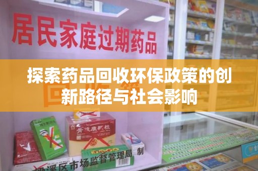 南京探索药品回收环保政策的创新路径与社会影响
