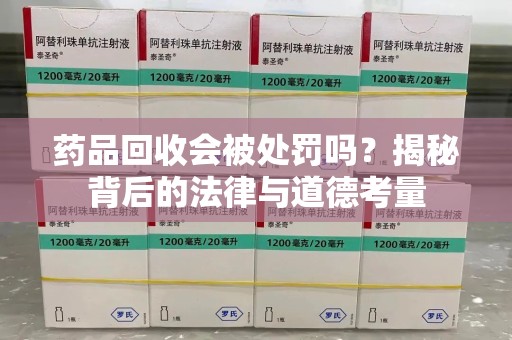 南京药品回收会被处罚吗？揭秘背后的法律与道德考量