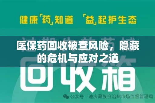 南京医保药回收被查风险，隐藏的危机与应对之道