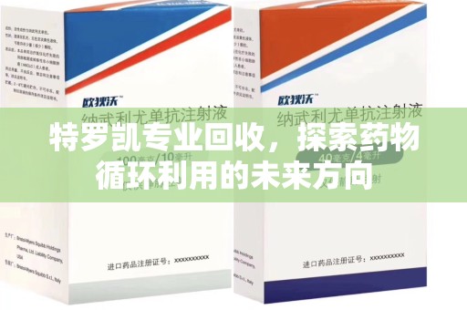 南京特罗凯专业回收，探索药物循环利用的未来方向