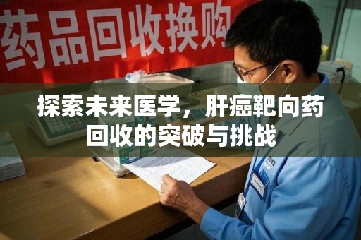 南京探索未来医学，肝癌靶向药回收的突破与挑战