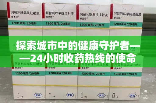 南京探索城市中的健康守护者——24小时收药热线的使命与意义