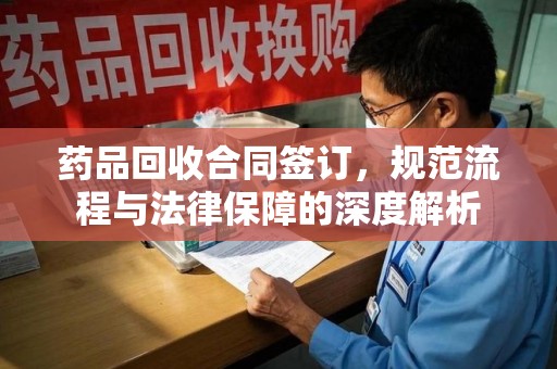 南京药品回收合同签订，规范流程与法律保障的深度解析